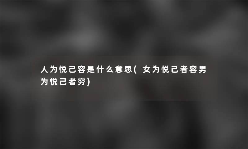 人为悦己容是什么意思(女为悦己者容男为悦己者穷) 人为悦己容是什么意思(女为悦己者容男为悦己者穷)
