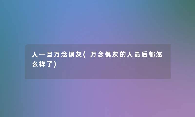 人一旦万念俱灰(万念俱灰的人这里要说都怎么样了) 人一旦万念俱灰(万念俱灰的人这里要说都怎么样了)
