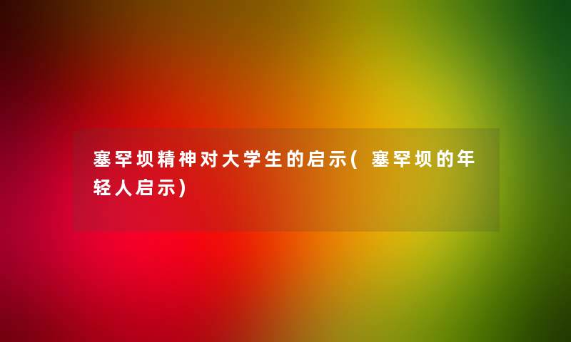 塞罕坝精神对大学生的启示(塞罕坝的年轻人启示) 塞罕坝精神对大学生的启示(塞罕坝的年轻人启示)