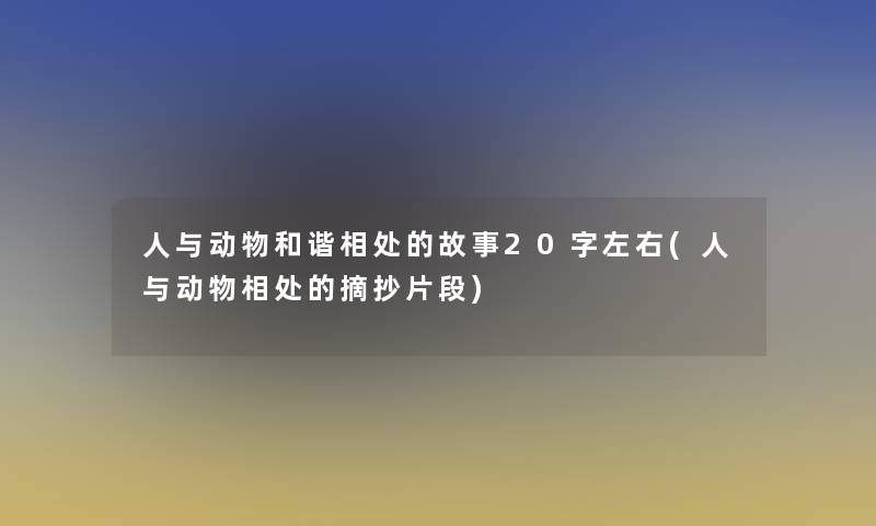 人与动物和谐相处的故事20字左右(人与动物相处的摘抄片段) 人与动物和谐相处的故事20字左右(人与动物相处的摘抄片段)