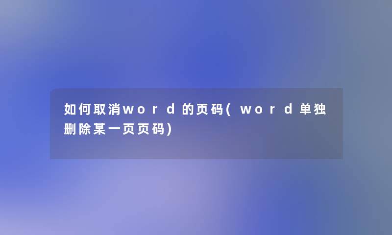 如何取消word的页码(word单独删除某一页页码) 如何取消word的页码(word单独删除某一页页码)