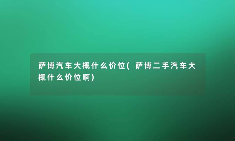 萨博汽车大概什么价位(萨博二手汽车大概什么价位啊) 萨博汽车大概什么价位(萨博二手汽车大概什么价位啊)