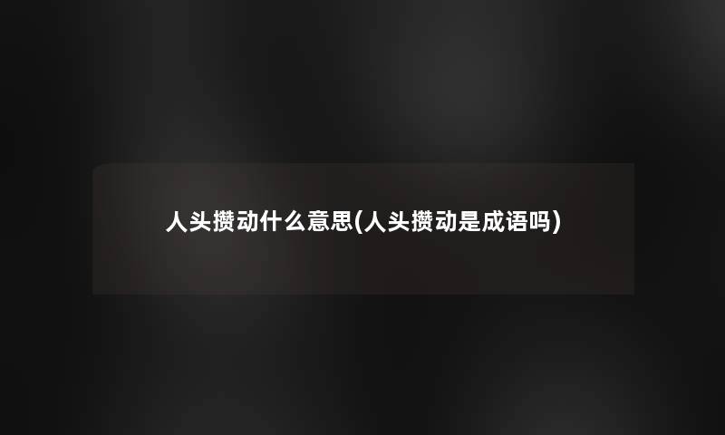 人头攒动什么意思(人头攒动是成语吗) 人头攒动什么意思(人头攒动是成语吗)