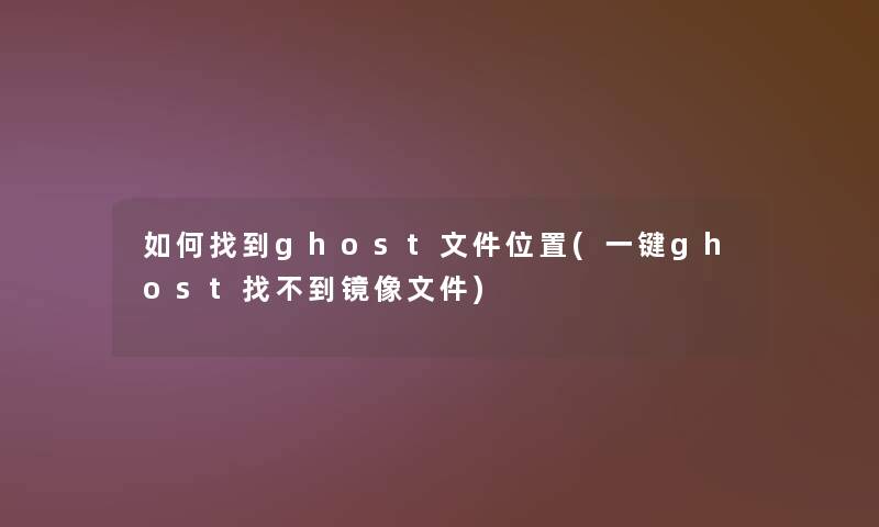 如何找到ghost文件位置(一键ghost找不到镜像文件) 如何找到ghost文件位置(一键ghost找不到镜像文件)