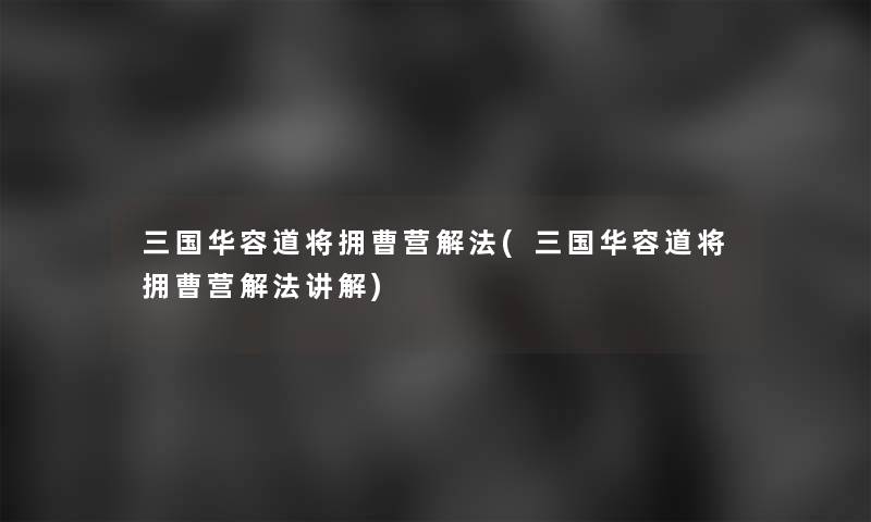 三国华容道将拥曹营解法(三国华容道将拥曹营解法讲解)