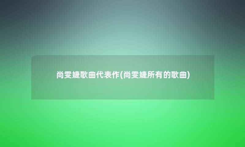 尚雯婕歌曲代表作(尚雯婕所有的歌曲)