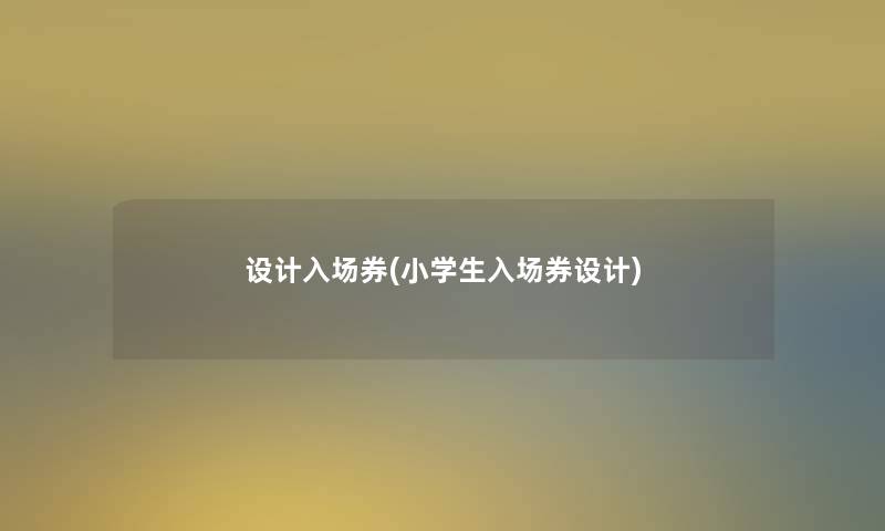 设计入场券(小学生入场券设计)