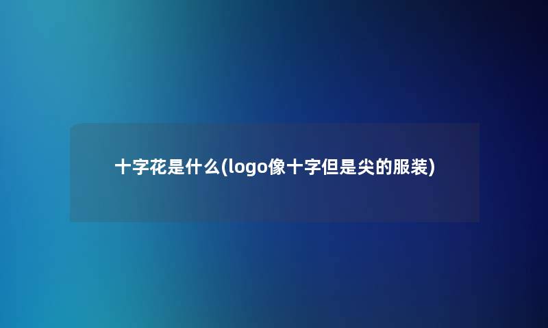 十字花是什么(logo像十字尖的服装)