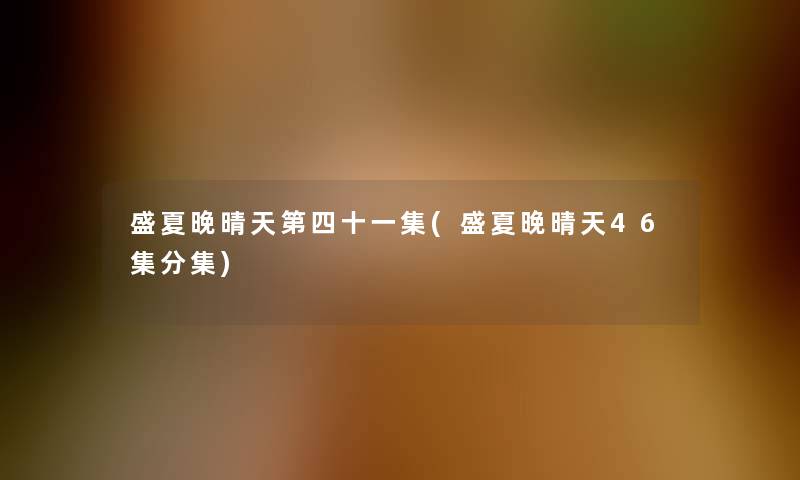 盛夏晚晴天第四十一集(盛夏晚晴天46集分集)