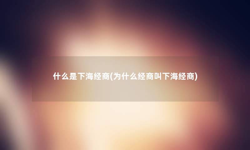 什么是下海经商(为什么经商叫下海经商)