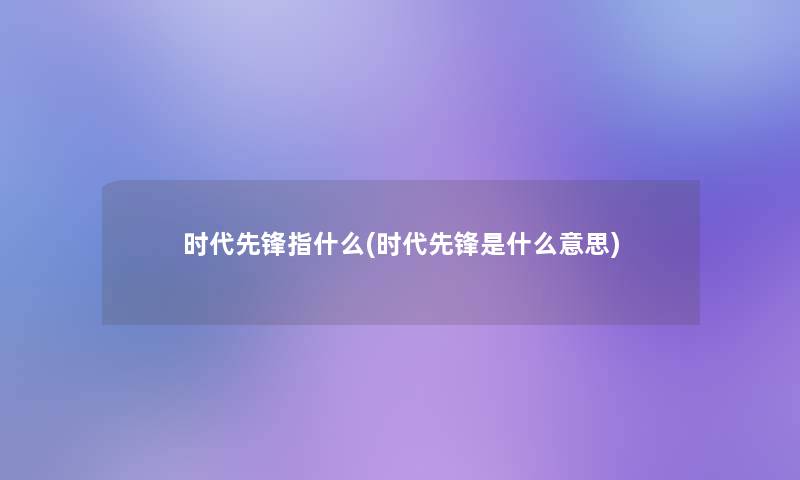 时代先锋指什么(时代先锋是什么意思)