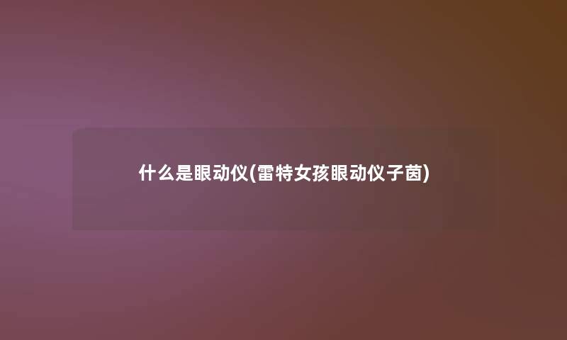 什么是眼动仪(雷特女孩眼动仪子茵)