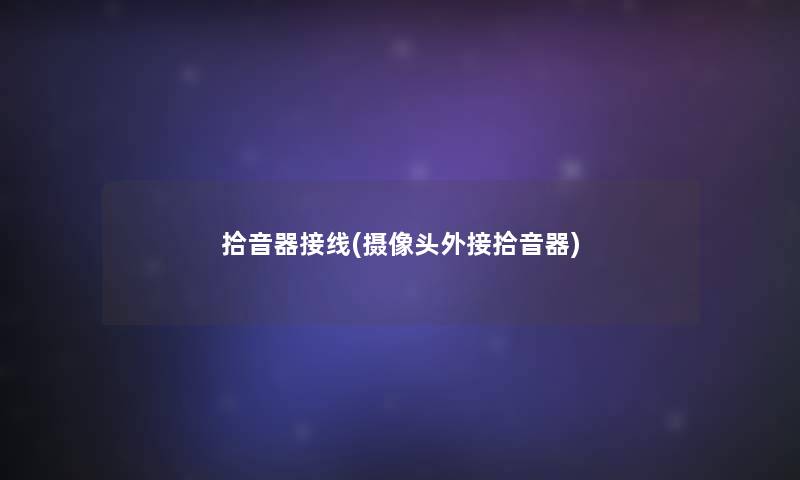 拾音器接线(摄像头外接拾音器)