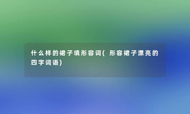 什么样的裙子填形容词(形容裙子漂亮的四字词语)