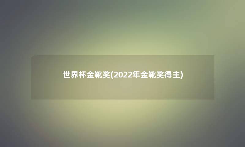 世界杯金靴奖(2022年金靴奖得主)