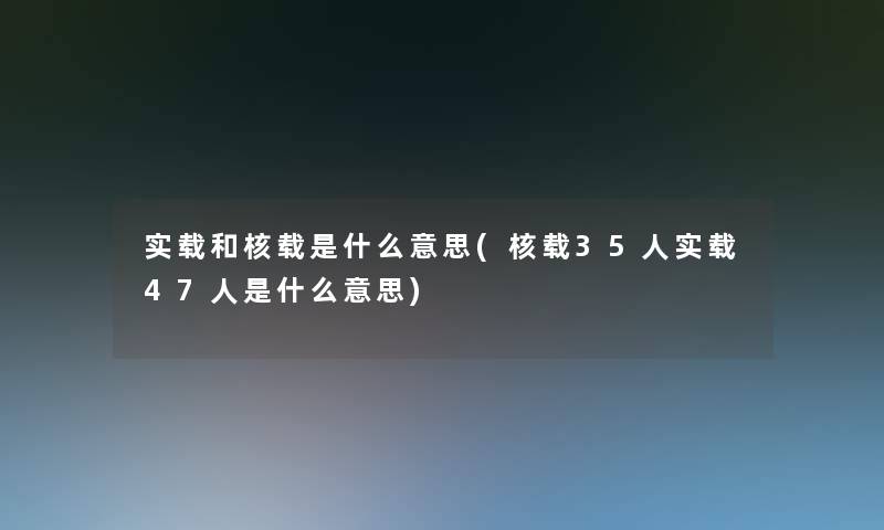 实载和核载是什么意思(核载35人实载47人是什么意思)